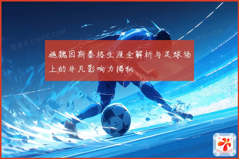 施魏因斯泰格生涯全解析与足球场上的非凡影响力揭秘